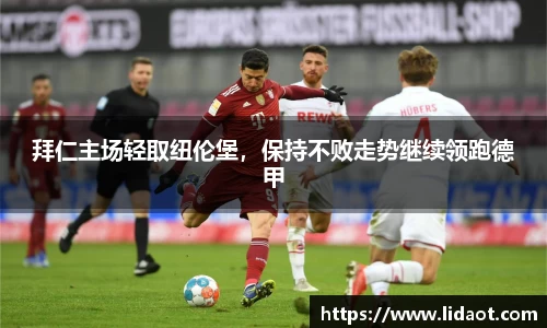 拜仁主场轻取纽伦堡，保持不败走势继续领跑德甲