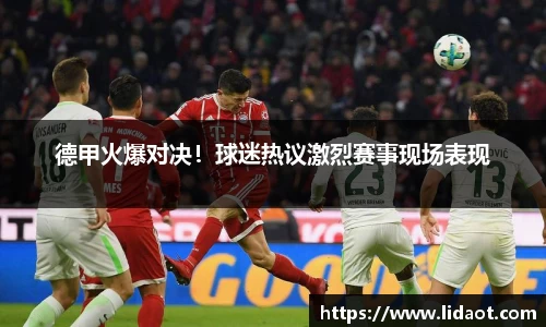 德甲火爆对决！球迷热议激烈赛事现场表现
