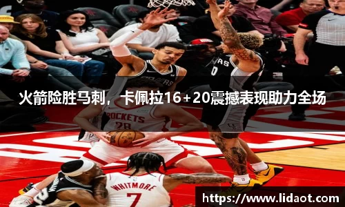火箭险胜马刺，卡佩拉16+20震撼表现助力全场
