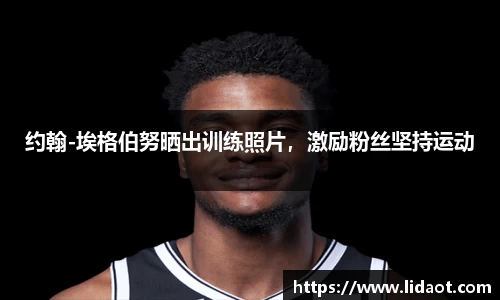 约翰-埃格伯努晒出训练照片，激励粉丝坚持运动