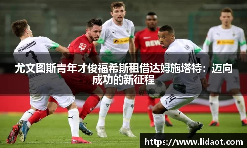 尤文图斯青年才俊福希斯租借达姆施塔特：迈向成功的新征程