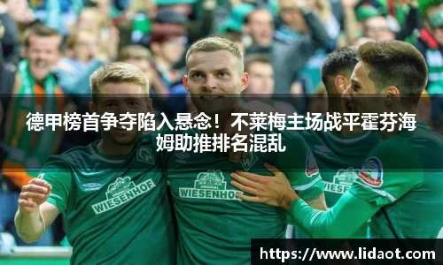 德甲榜首争夺陷入悬念！不莱梅主场战平霍芬海姆助推排名混乱