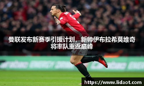 曼联发布新赛季引援计划，新帅伊布拉希莫维奇将率队重返巅峰