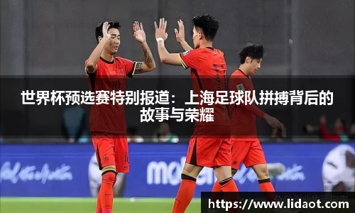 世界杯预选赛特别报道：上海足球队拼搏背后的故事与荣耀
