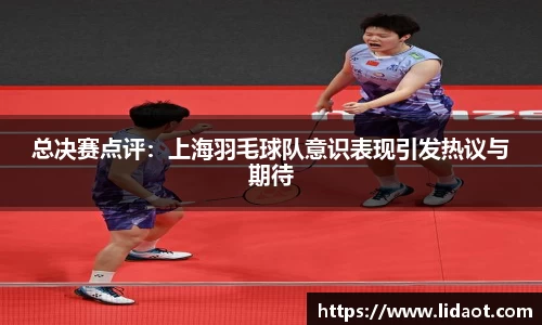总决赛点评：上海羽毛球队意识表现引发热议与期待