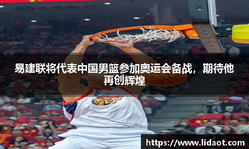 易建联将代表中国男篮参加奥运会备战，期待他再创辉煌