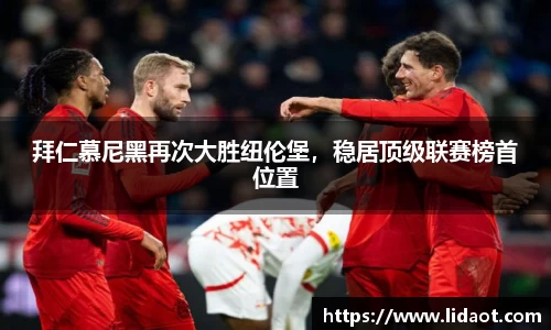 拜仁慕尼黑再次大胜纽伦堡，稳居顶级联赛榜首位置