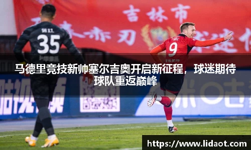 马德里竞技新帅塞尔吉奥开启新征程，球迷期待球队重返巅峰