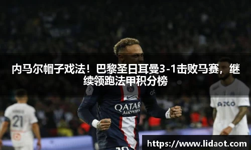 内马尔帽子戏法！巴黎圣日耳曼3-1击败马赛，继续领跑法甲积分榜