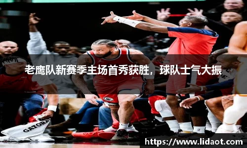 老鹰队新赛季主场首秀获胜，球队士气大振