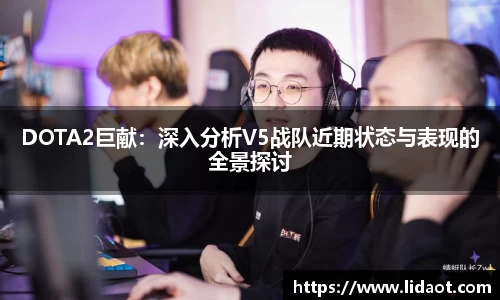 DOTA2巨献：深入分析V5战队近期状态与表现的全景探讨