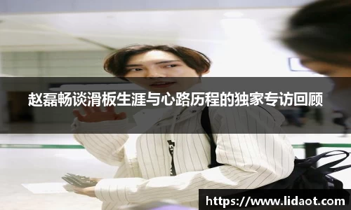 赵磊畅谈滑板生涯与心路历程的独家专访回顾