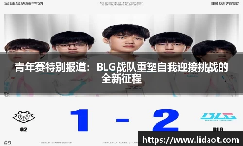 青年赛特别报道：BLG战队重塑自我迎接挑战的全新征程