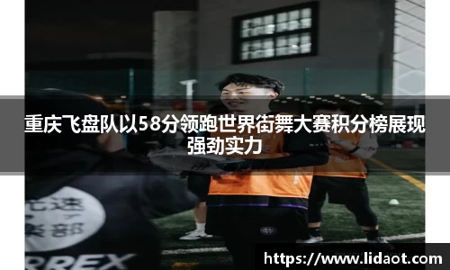重庆飞盘队以58分领跑世界街舞大赛积分榜展现强劲实力