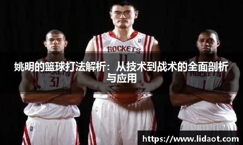 姚明的篮球打法解析：从技术到战术的全面剖析与应用