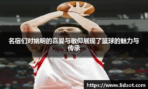 名宿们对姚明的喜爱与敬仰展现了篮球的魅力与传承
