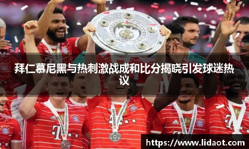 拜仁慕尼黑与热刺激战成和比分揭晓引发球迷热议