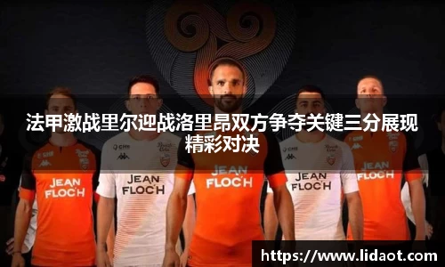 法甲激战里尔迎战洛里昂双方争夺关键三分展现精彩对决