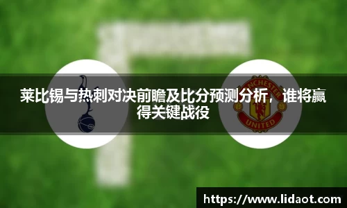 莱比锡与热刺对决前瞻及比分预测分析，谁将赢得关键战役