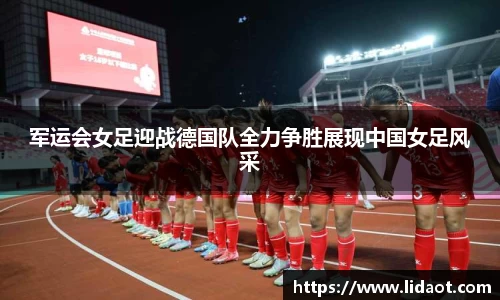 军运会女足迎战德国队全力争胜展现中国女足风采