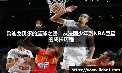 鲁迪戈贝尔的篮球之路：从法国少年到NBA巨星的成长历程
