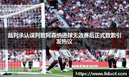 裁判承认误判致阿森纳进球无效赛后正式致歉引发热议