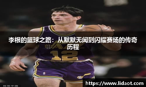 李根的篮球之路：从默默无闻到闪耀赛场的传奇历程
