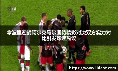 拿波里迎战阿尔克马尔期待精彩对决双方实力对比引发球迷热议
