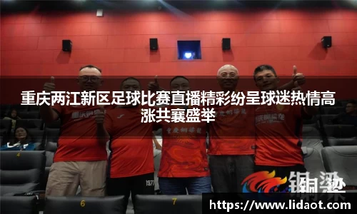 重庆两江新区足球比赛直播精彩纷呈球迷热情高涨共襄盛举