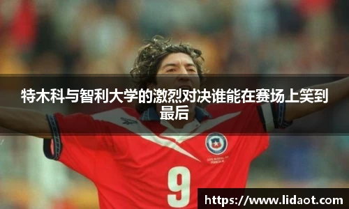 特木科与智利大学的激烈对决谁能在赛场上笑到最后