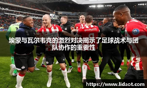 埃蒙与瓦尔韦克的激烈对决揭示了足球战术与团队协作的重要性